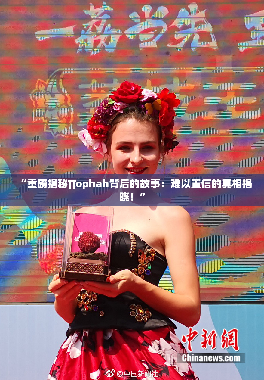 “重磅揭秘∏ophah背后的故事：难以置信的真相揭晓！”