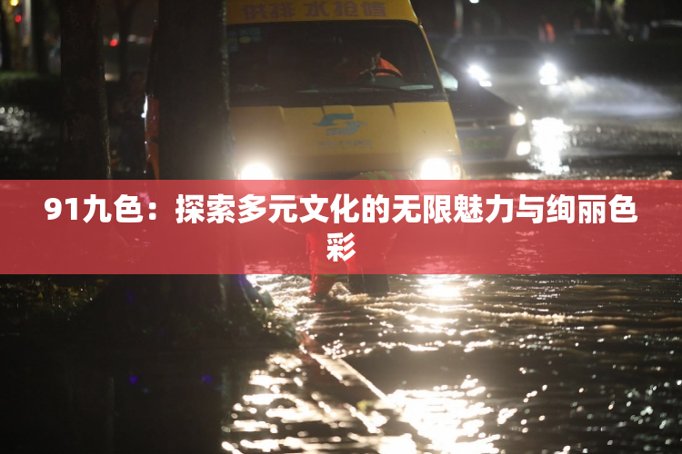 91九色：探索多元文化的无限魅力与绚丽色彩