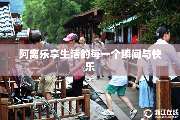 阿离乐享生活的每一个瞬间与快乐