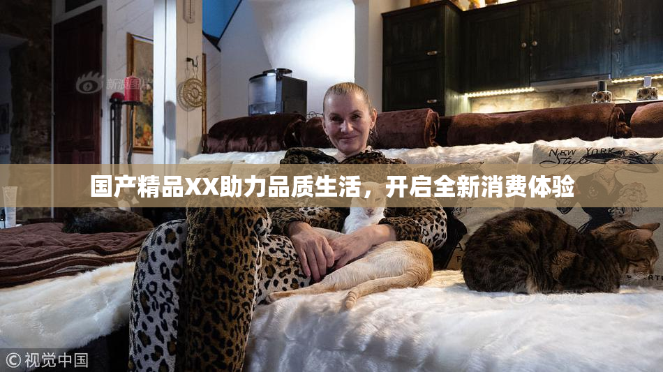 国产精品XX助力品质生活，开启全新消费体验