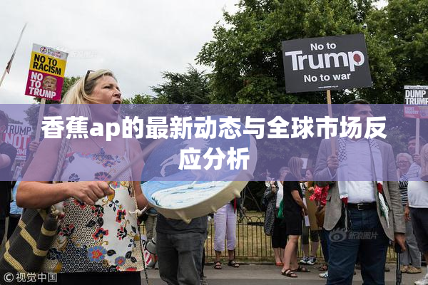 香蕉ap的最新动态与全球市场反应分析