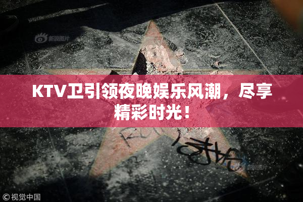 KTV卫引领夜晚娱乐风潮，尽享精彩时光！