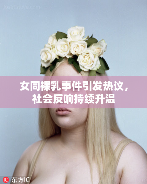 女同裸乳事件引发热议，社会反响持续升温