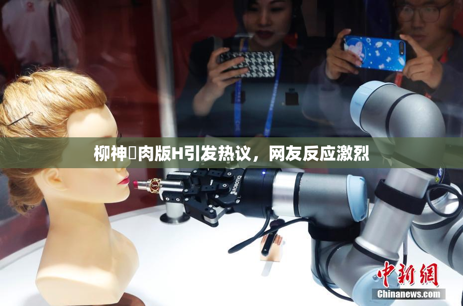柳神婬肉版H引发热议，网友反应激烈