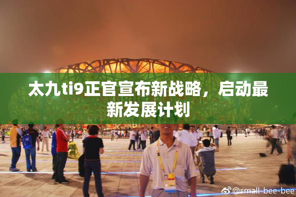 太九ti9正官宣布新战略，启动最新发展计划