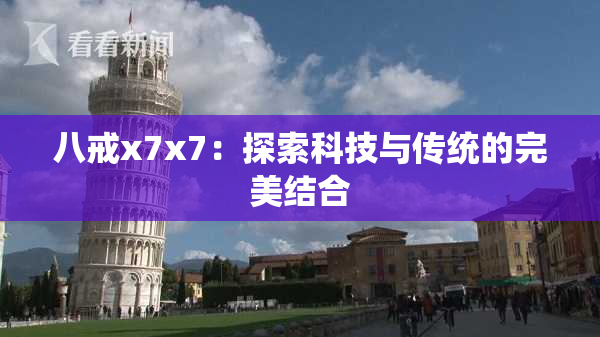 八戒x7x7：探索科技与传统的完美结合