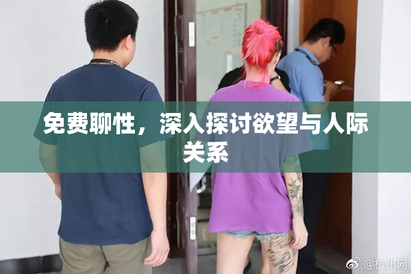免费聊性，深入探讨欲望与人际关系