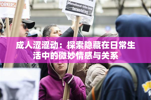 成人涩涩动：探索隐藏在日常生活中的微妙情感与关系