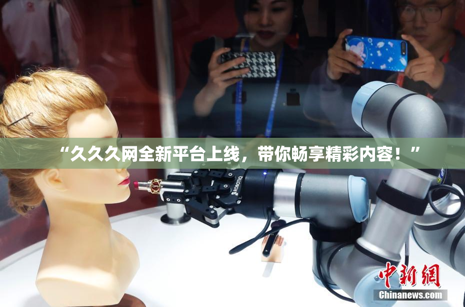 “久久久网全新平台上线，带你畅享精彩内容！”