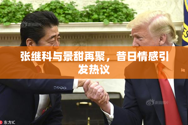 张继科与景甜再聚，昔日情感引发热议