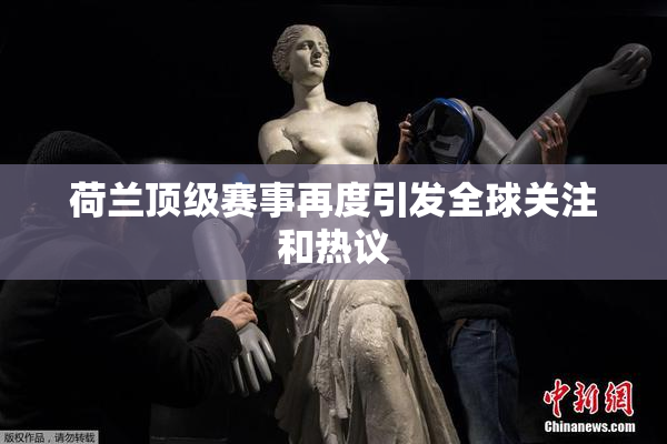 荷兰顶级赛事再度引发全球关注和热议