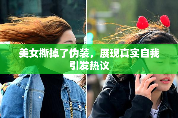美女撕掉了伪装，展现真实自我引发热议