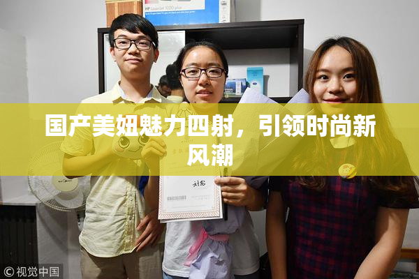 国产美妞魅力四射，引领时尚新风潮