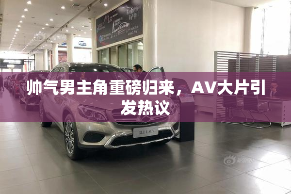 帅气男主角重磅归来，AV大片引发热议