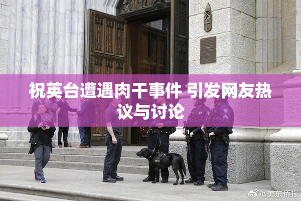 祝英台遭遇肉干事件 引发网友热议与讨论