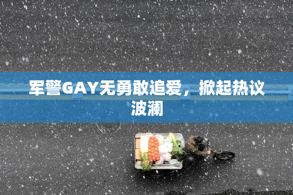 军警GAY无勇敢追爱，掀起热议波澜