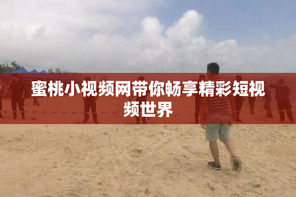 蜜桃小视频网带你畅享精彩短视频世界