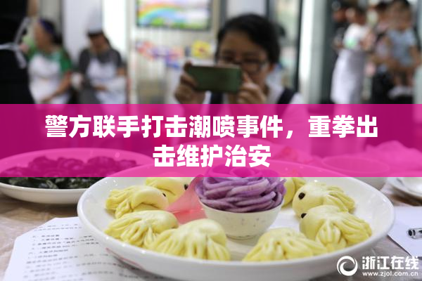 警方联手打击潮喷事件，重拳出击维护治安