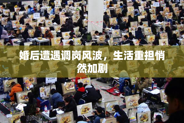 婚后遭遇调岗风波，生活重担悄然加剧