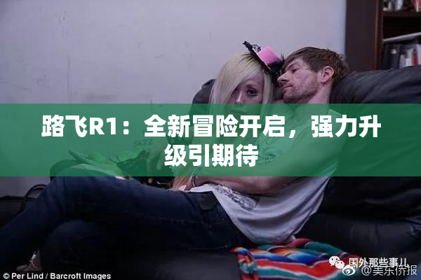 路飞R1：全新冒险开启，强力升级引期待