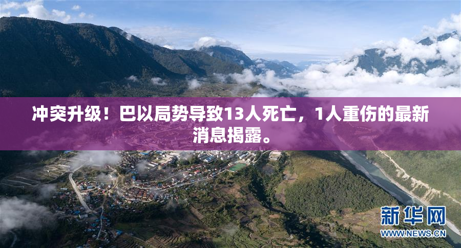 冲突升级！巴以局势导致13人死亡，1人重伤的最新消息揭露。