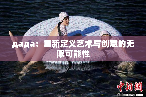 дада：重新定义艺术与创意的无限可能性