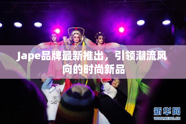Jape品牌最新推出，引领潮流风向的时尚新品