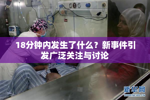 18分钟内发生了什么？新事件引发广泛关注与讨论
