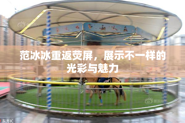 范冰冰重返荧屏，展示不一样的光彩与魅力
