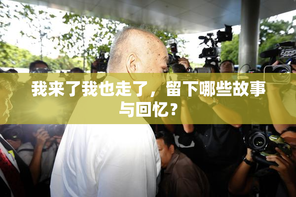 我来了我也走了，留下哪些故事与回忆？