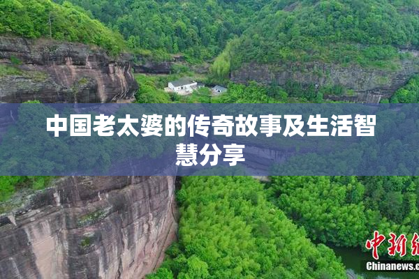 中国老太婆的传奇故事及生活智慧分享