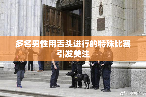 多名男性用舌头进行的特殊比赛引发关注
