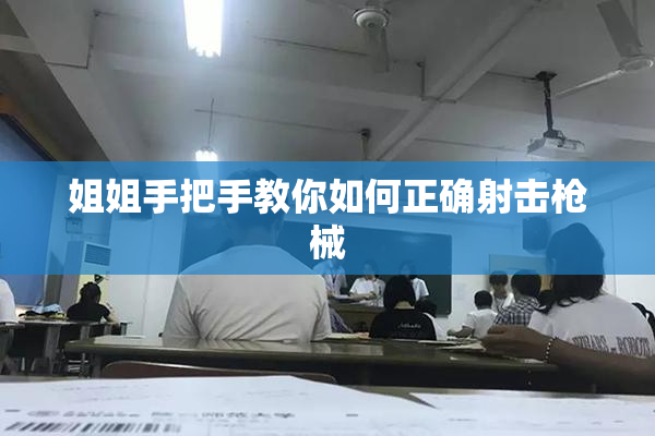 姐姐手把手教你如何正确射击枪械