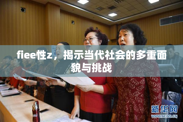 fiee性z，揭示当代社会的多重面貌与挑战