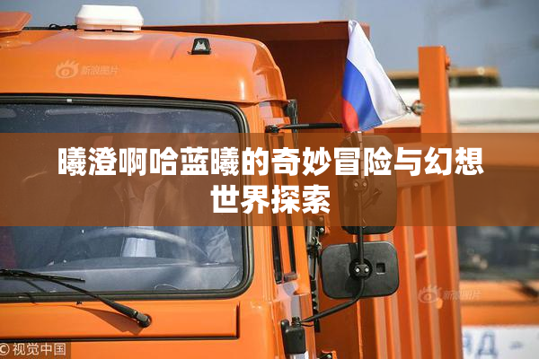 曦澄啊哈蓝曦的奇妙冒险与幻想世界探索