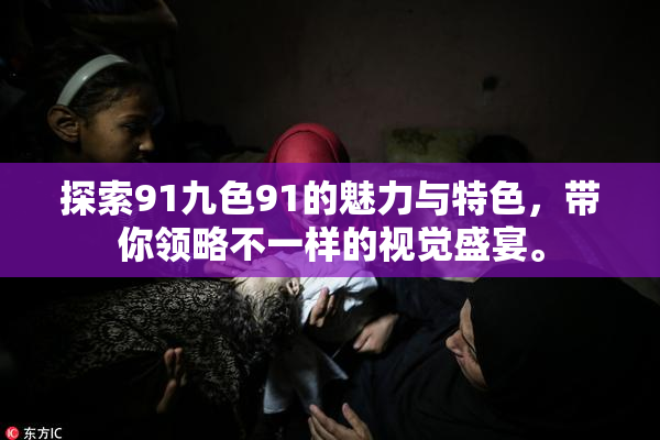 探索91九色91的魅力与特色，带你领略不一样的视觉盛宴。
