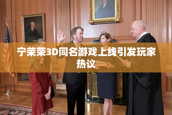宁荣荣3D同名游戏上线引发玩家热议