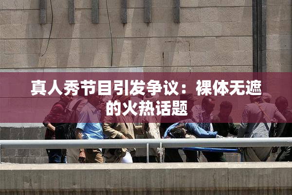 真人秀节目引发争议：裸体无遮的火热话题