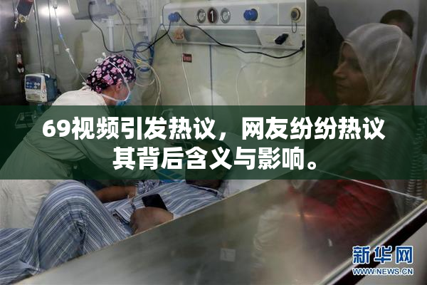 69视频引发热议，网友纷纷热议其背后含义与影响。