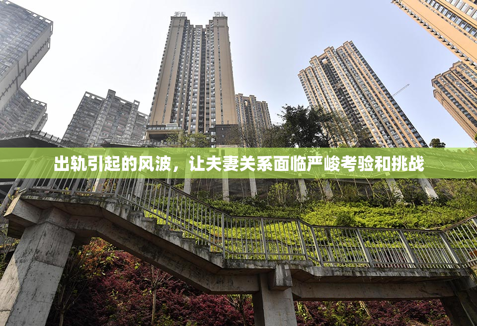 出轨引起的风波，让夫妻关系面临严峻考验和挑战