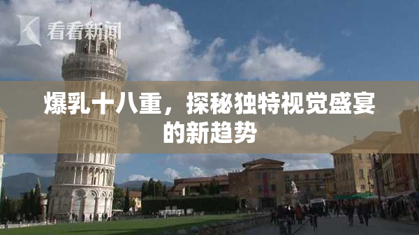 爆乳十八重，探秘独特视觉盛宴的新趋势