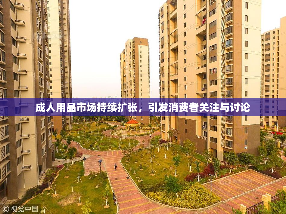 成人用品市场持续扩张，引发消费者关注与讨论