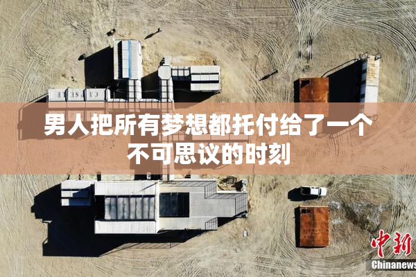 男人把所有梦想都托付给了一个不可思议的时刻