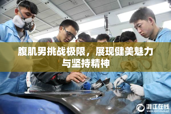 腹肌男挑战极限，展现健美魅力与坚持精神