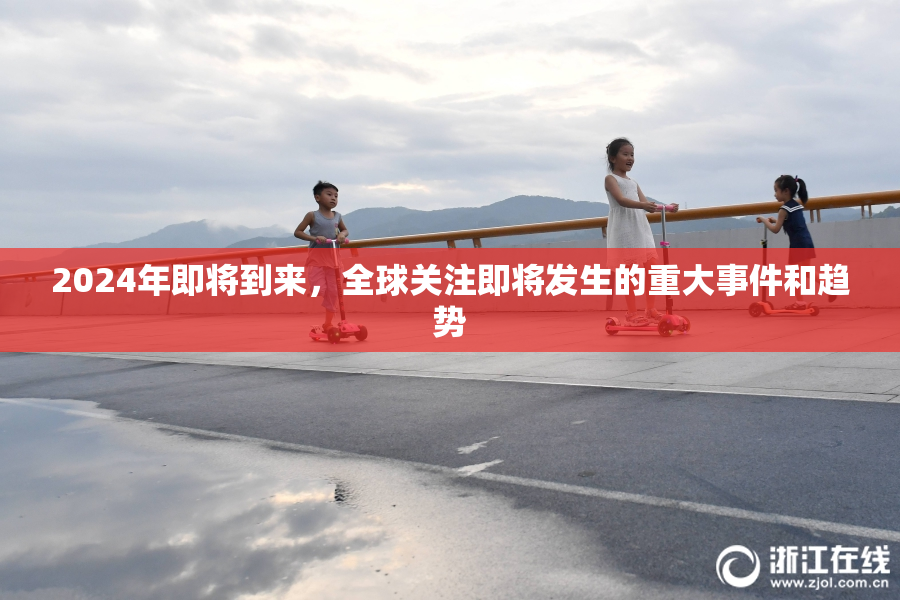 2024年即将到来，全球关注即将发生的重大事件和趋势