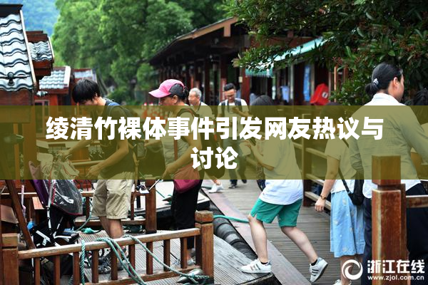 绫清竹裸体事件引发网友热议与讨论