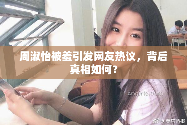 周淑怡被羞引发网友热议，背后真相如何？