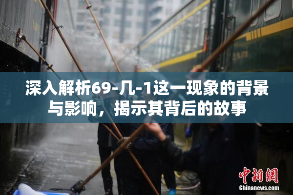 深入解析69-几-1这一现象的背景与影响，揭示其背后的故事