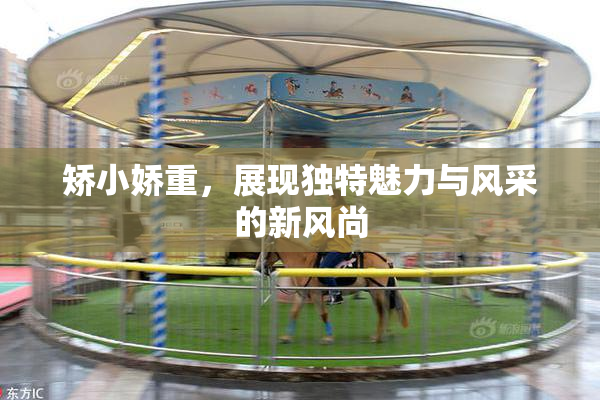 矫小娇重，展现独特魅力与风采的新风尚