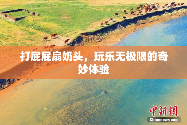 打屁屁扇奶头，玩乐无极限的奇妙体验